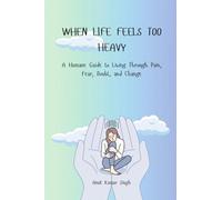 WHEN LIFE FEELS TOO HEAVY: A Humane Guide to Living Through Pain, Fear, Doubt, and Change
