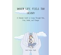 When Life Feels Too Heavy: A Humane Guide to Living Through Pain, Fear, Doubt, and Change