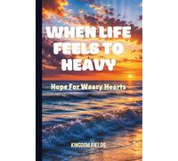 WHEN LIFE FEELS TOO HEAVY: Hope For Weary Hearts