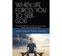 WHEN LIFE FORCES YOU TO SEEK GOD: A Practical Method to Transform Crisis into Peace, Clarity, and Inner Reconstruction