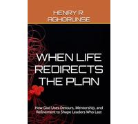 WHEN LIFE REDIRECTS THE PLAN: How God Uses Detours, Mentorship, and Refinement to Shape Leaders Who Last