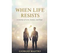 When Life Resists: A Journey of Love, Science, and Hope