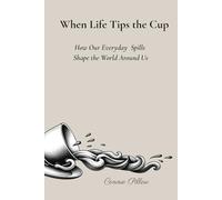 When Life Tips the Cup: How Our Everyday Spills Shape the World Around Us