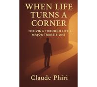 When Life Turns A Corner: Thriving Through Life's Major Transitions