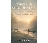When Life Whispered Back: Quiet Stories About Finding Meaning in Ordinary Lives