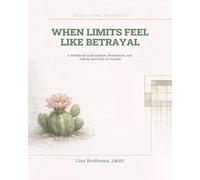 When Limits Feel Like Betrayal: A Workbook on Boundaries, Resentment, and Taking Good Care of Yourself