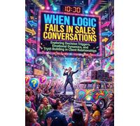 When Logic Fails in Sales Conversations: Exploring Decision Triggers, Emotional Dynamics, and Trust-Building in Client Relationships