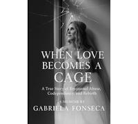 When Love Becomes a Cage: A True Story of Emotional Abuse, Codependency and Rebirth