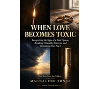 WHEN LOVE BECOMES TOXIC: Recognizing the Signs of a Toxic Spouse, Breaking Unhealthy Patterns, and Reclaiming Your Peace
