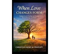When Love Changes Form: Finding Growth, Healing, and Wisdom Beyond Marriage and Divorce