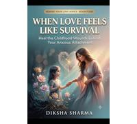 When Love Feels Like Survival: Heal the Childhood Wounds Behind Your Anxious Attachment