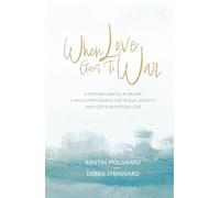 When Love Goes To War: A mother’s battle in prayer, a daughter’s search for sexual identity, and God’s relentless love