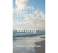 When Love Goes Wrong: How to Recognise and Survive the End of a Relationship