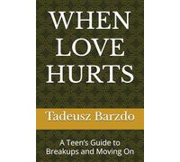 WHEN LOVE HURTS: A Teen’s Guide to Breakups and Moving On