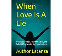 When Love Is A Lie: How I Lost Myself, Found My Voice, and Rebuilt My Life After Narcissistic Abuse