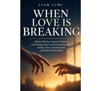 WHEN LOVE IS BREAKING: Biblical Wisdom, Practical Solutions, and Healing Prayers for Restoring Marriage, Family, Trust, Communication, and Broken Relationships