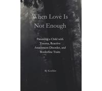 When Love Is Not Enough: Parenting a Child with Trauma, Reactive Attachment Disorder and Borderline Traits