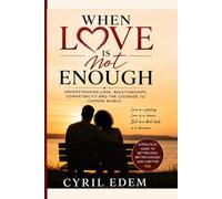 When Love Is Not Enough: Understanding Love, Relationships, Compatibility and the Courage to Choose Wisely