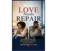 WHEN LOVE NEEDS REPAIR: A Practical Guide to Marriage Conflict, Healthy Communication, Forgiveness, Emotional Healing, Rebuilding Trust, and Lasting Connection