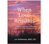 When Love Remains: A Clinically Grounded Framework for Navigating Grief, Rebuilding Identity, and Finding Meaning After Loss