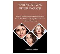 WHEN LOVE WAS NEVER ENOUGH: A Tale of Three Screen Sirens Who Dared to Love Fiercely, Live Wildly, and the High Price of Desire in Hollywood’s Golden Age