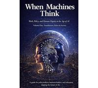 WHEN MACHINES THINK: Work, Policy, and Human Dignity in the Age of AI