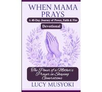 WHEN MAMA PRAYS A 40-Day Journey of Power, Faith & Fire Devotional: The Power of a Mother’s Prayer in Shaping Generations