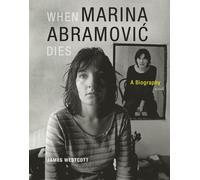 When Marina Abramovic Dies: A Biography - Westcott James