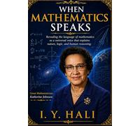 WHEN MATHEMATICS SPEAKS: Revealing the language of mathematics as a universal voice that explains nature, logic, and human reasoning