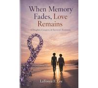 When Memory Fades, Love Remains: A Daughter, Caregiver, & Survivor's Testimony Strength and Help Guide for Your Journey