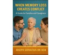 When Memory Loss Creates Conflict: A Guide for Families and Caregivers