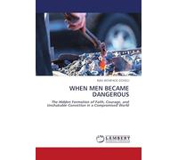 WHEN MEN BECAME DANGEROUS: The Hidden Formation of Faith, Courage, and Unshakable Conviction in a Compromised World
