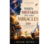 When Mistakes Became Miracles: 200 Extraordinary Stories That Changed The World