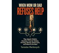 WHEN MOM OR DAD REFUSES HELP: The Adult Child’s Decision Tree for Safety, Driving, Money, Home Care, and What to Do Next
