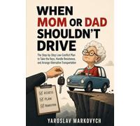 WHEN MOM OR DAD SHOULDN'T DRIVE: The Step-by-Step Low-Conflict Plan to Take the Keys, Handle Resistance, and Arrange Alternative Transportation