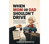 WHEN MOM OR DAD SHOULDN'T DRIVE: The Step-by-Step Low-Conflict Plan to Take the Keys, Handle Resistance, and Arrange Alternative Transportation