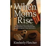 When Moms Rise: Protecting our Kids, Defending our Freedoms, and Restoring the Republic