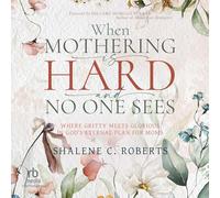 When Mothering Is Hard and No One Sees: Where Gritty Meets Glorious in God's Eternal Plan for Moms