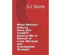 When Mothers Destroy Sons...But Couldn't Destroy Me: A Memoir of Love, Betrayal, and Unbreakable Strength