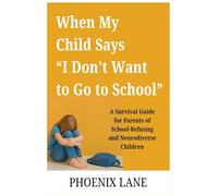When My Child Says “I Don’t Want to Go to School”: A Survival Guide for Parents of School-Refusing and Neurodiverse Children