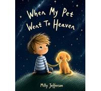 When My Pet Went To Heaven: A gentle story about love, loss, and remembering a special pet