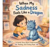When My Sadness Feels Like a Dragon: A Gentle Story About Understanding Sadness, Sharing Feelings, and Building Emotional Resilience