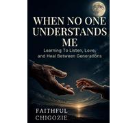 WHEN NO ONE UNDERSTANDS ME: Learning to Listen, Love, and Heal Between Generations