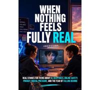 When Nothing Feels Fully Real: Real Stories for Teens About AI, Deepfakes, Online Safety, Privacy, Digital Pressure, and the Fear of Falling Behind