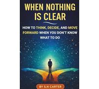 WHEN NOTHING IS CLEAR: How to Think, Decide, & Move Forward When you Don't Know What to Do