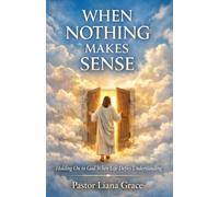 WHEN NOTHING MAKES SENSE: Holding On to God When Life Defies Understanding
