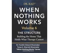 WHEN NOTHING WORKS Volume 6: THE STRUCTURE Building the Home That Holds What Therapy Cannot