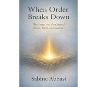 When Order Breaks Down: The Gospel and the Crisis of Power, Truth, and Systems