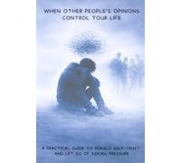 When Other People's Opinions Control Your Life: A practical guide to rebuild self-trust and let go of social pressure