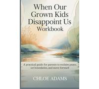 When Our Grown Kids Disappoint Us Workbook: A Practical Guide for Parents to Reclaim Peace, Set Boundaries, and Move Forward